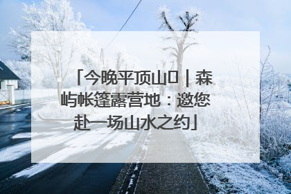 今晚平顶山⑫｜森屿帐篷露营地：邀您赴一场山水之约